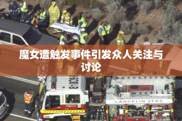 魔女遭触发事件引发众人关注与讨论