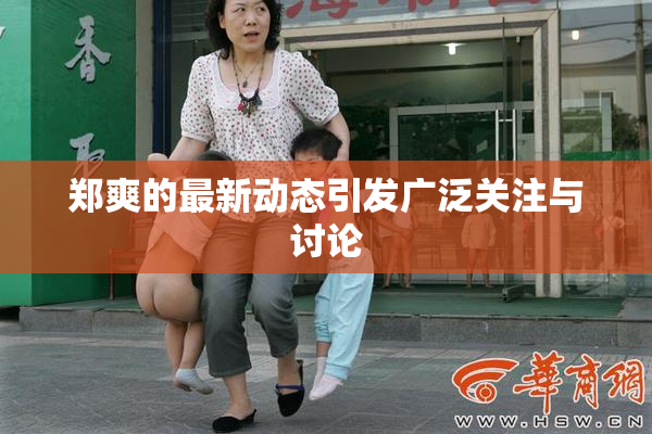 郑爽的最新动态引发广泛关注与讨论