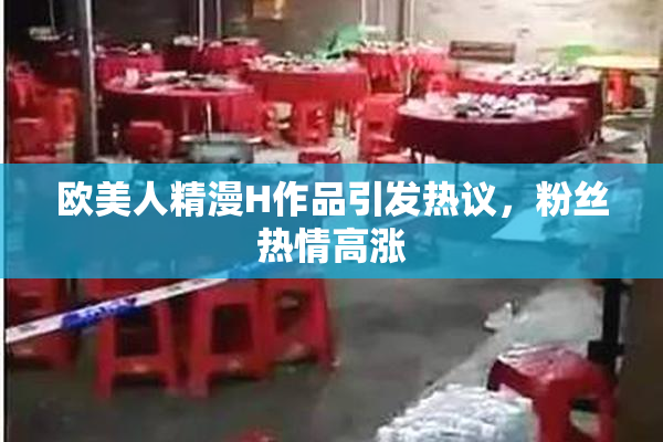 欧美人精漫H作品引发热议，粉丝热情高涨