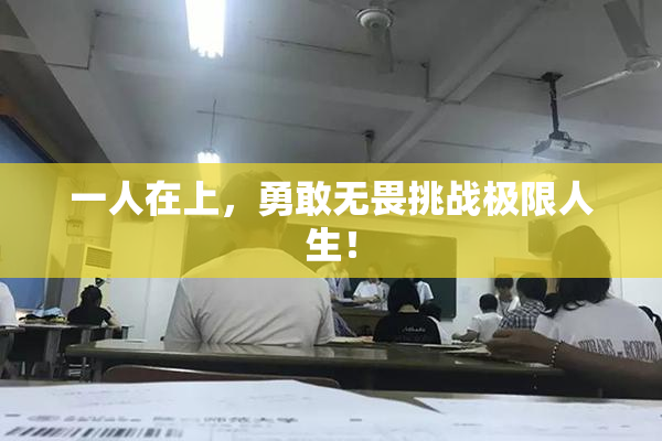 一人在上，勇敢无畏挑战极限人生！