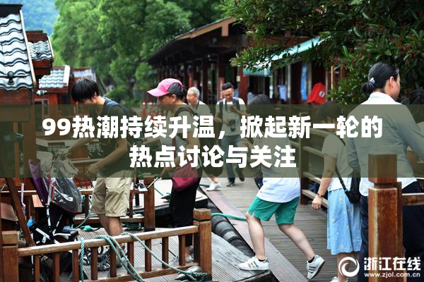 99热潮持续升温，掀起新一轮的热点讨论与关注