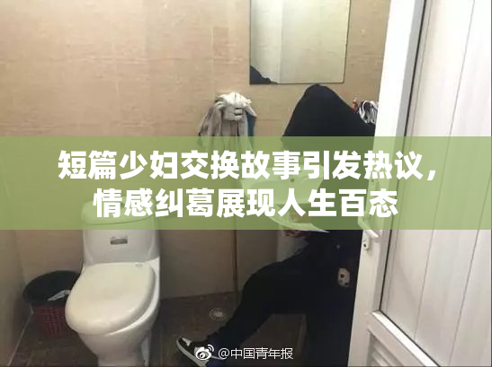 短篇少妇交换故事引发热议，情感纠葛展现人生百态