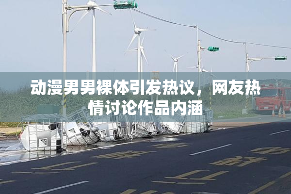 动漫男男裸体引发热议，网友热情讨论作品内涵