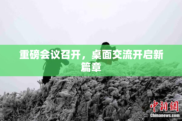 重磅会议召开，桌面交流开启新篇章