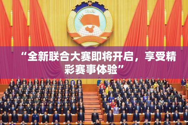 “全新联合大赛即将开启，享受精彩赛事体验”