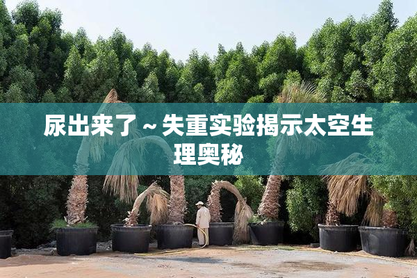 尿出来了～失重实验揭示太空生理奥秘