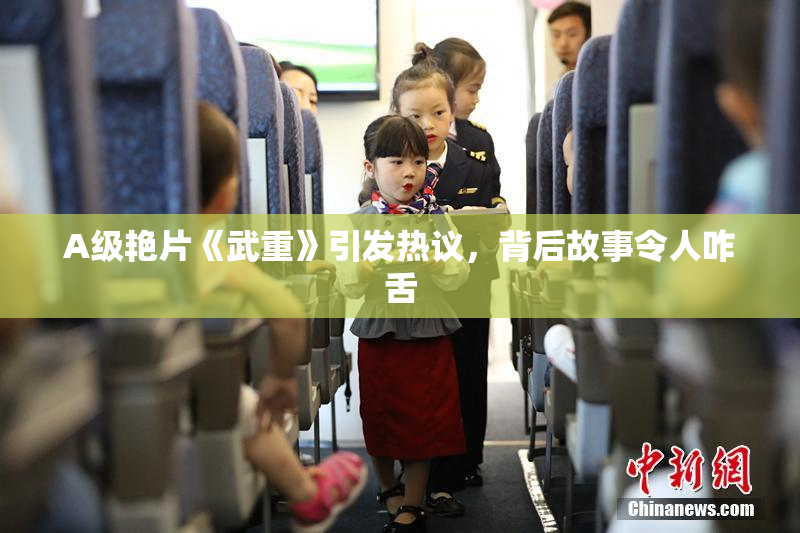 A级艳片《武重》引发热议，背后故事令人咋舌