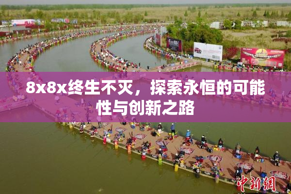 8x8x终生不灭，探索永恒的可能性与创新之路