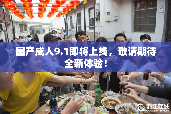 国产成人9.1即将上线，敬请期待全新体验！