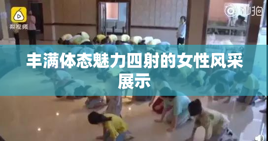 丰满体态魅力四射的女性风采展示