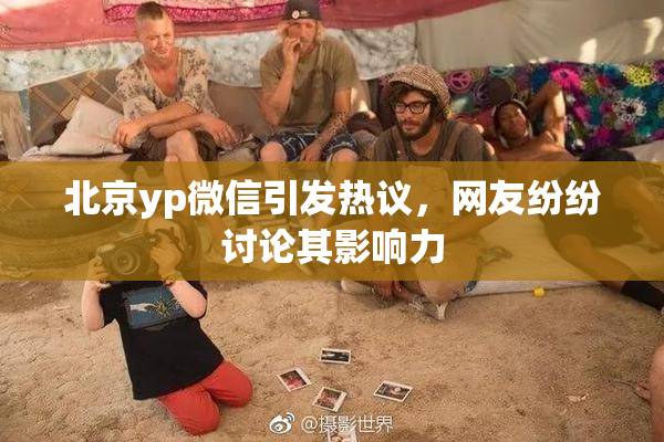 北京yp微信引发热议，网友纷纷讨论其影响力