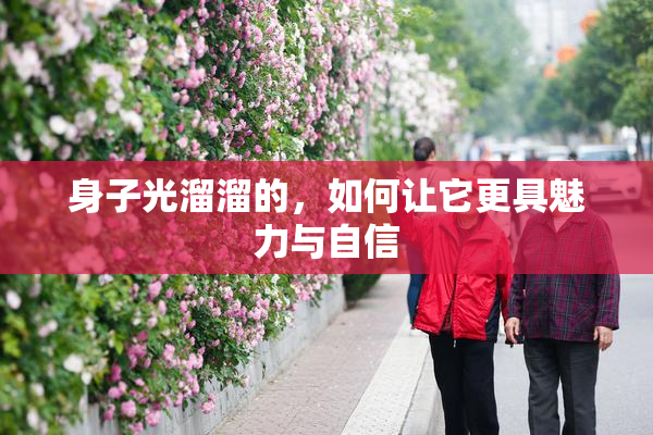 身子光溜溜的，如何让它更具魅力与自信