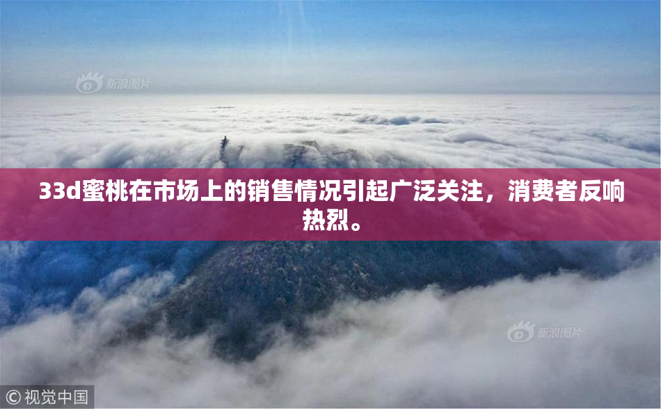 33d蜜桃在市场上的销售情况引起广泛关注，消费者反响热烈。