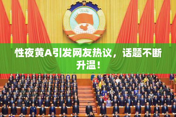 性夜黄A引发网友热议，话题不断升温！