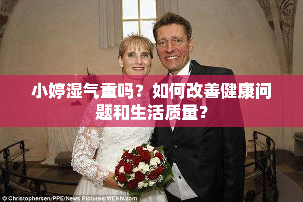 小婷湿气重吗？如何改善健康问题和生活质量？