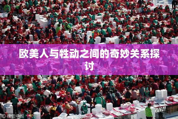 欧美人与牲动之间的奇妙关系探讨