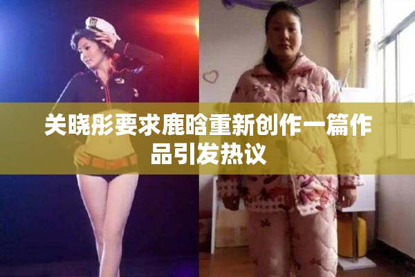 关晓彤要求鹿晗重新创作一篇作品引发热议