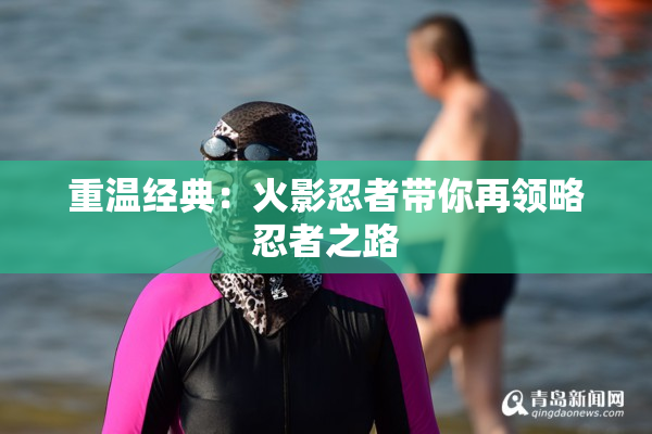 重温经典：火影忍者带你再领略忍者之路