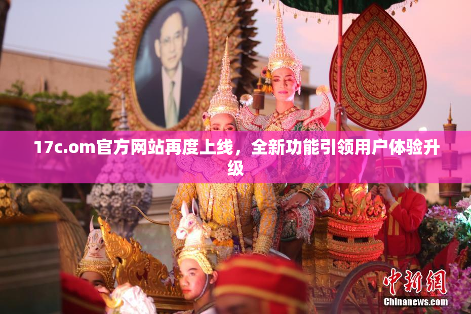 17c.om官方网站再度上线，全新功能引领用户体验升级