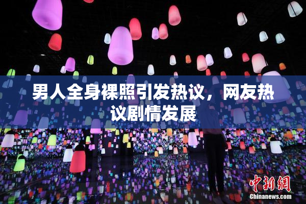 男人全身裸照引发热议，网友热议剧情发展