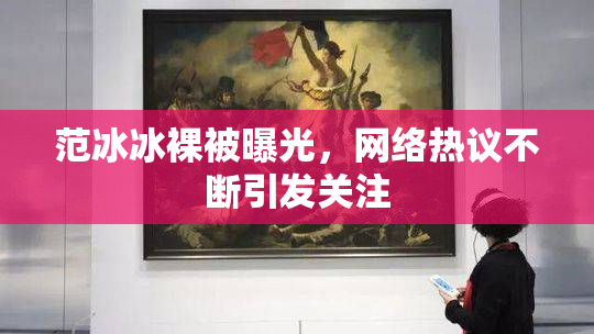 范冰冰裸被曝光，网络热议不断引发关注