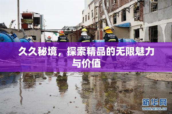 久久秘境，探索精品的无限魅力与价值