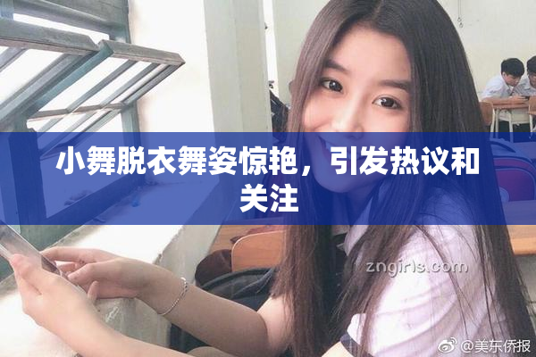 小舞脱衣舞姿惊艳，引发热议和关注