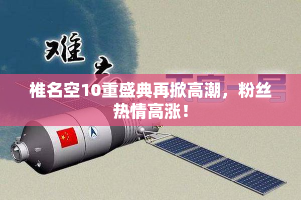 椎名空10重盛典再掀高潮，粉丝热情高涨！