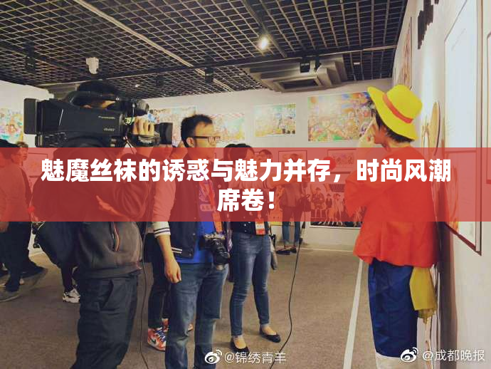 魅魔丝袜的诱惑与魅力并存，时尚风潮席卷！