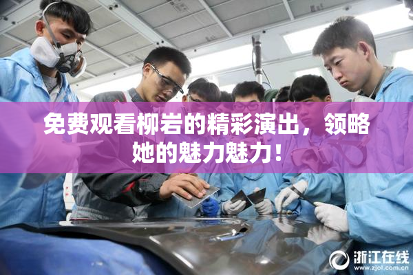 免费观看柳岩的精彩演出，领略她的魅力魅力！