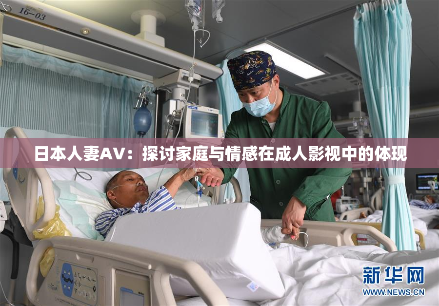 日本人妻AV：探讨家庭与情感在成人影视中的体现