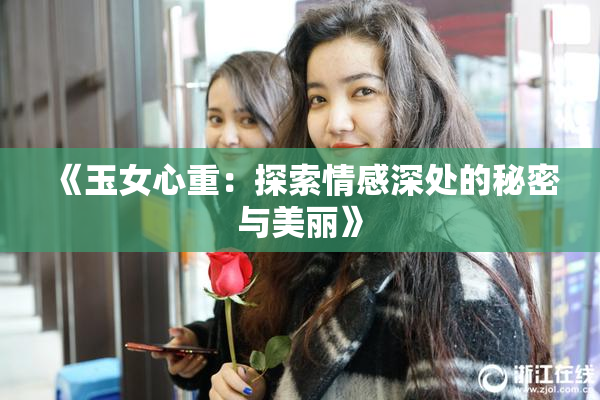 《玉女心重：探索情感深处的秘密与美丽》