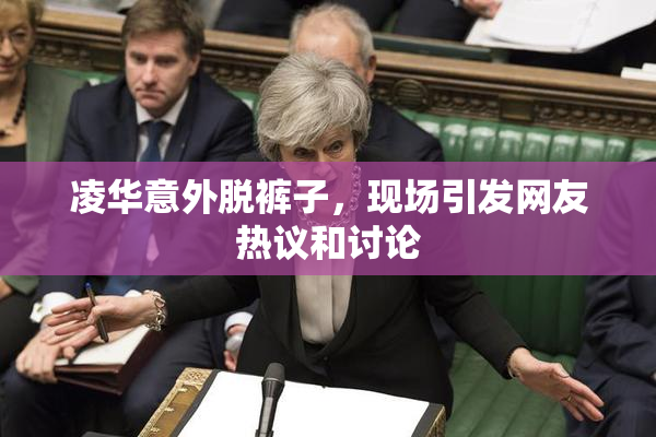 凌华意外脱裤子，现场引发网友热议和讨论