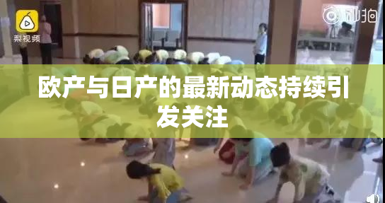 欧产与日产的最新动态持续引发关注