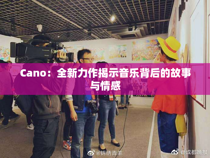 Cano：全新力作揭示音乐背后的故事与情感