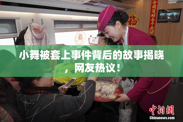 小舞被套上事件背后的故事揭晓，网友热议！