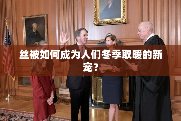 丝被如何成为人们冬季取暖的新宠？