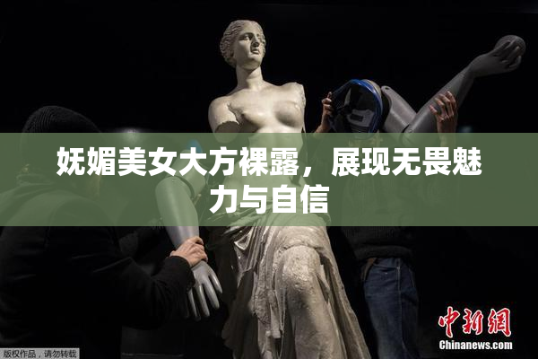 妩媚美女大方裸露，展现无畏魅力与自信