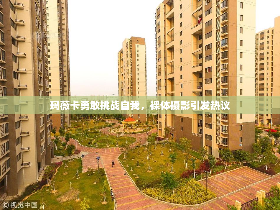 玛薇卡勇敢挑战自我，裸体摄影引发热议