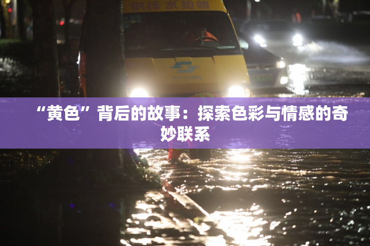 “黄色”背后的故事：探索色彩与情感的奇妙联系