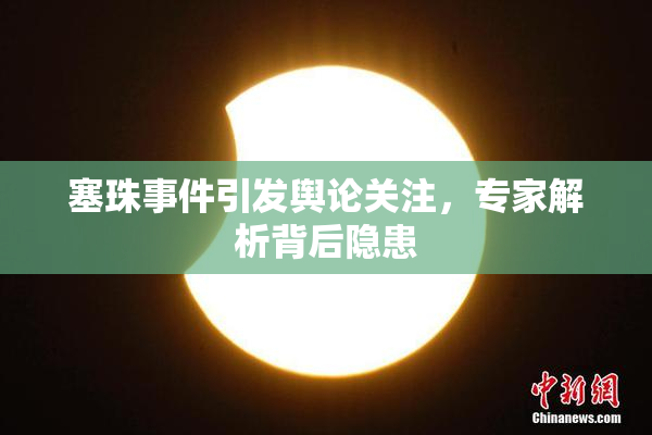 塞珠事件引发舆论关注，专家解析背后隐患
