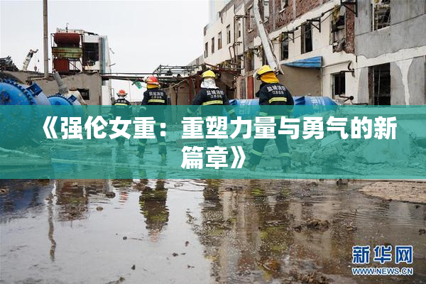 《强伦女重：重塑力量与勇气的新篇章》