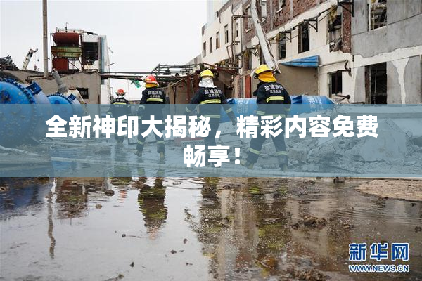 全新神印大揭秘，精彩内容免费畅享！