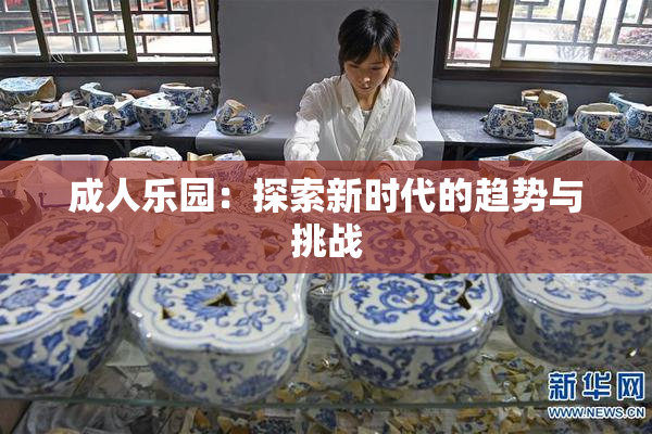 成人乐园：探索新时代的趋势与挑战