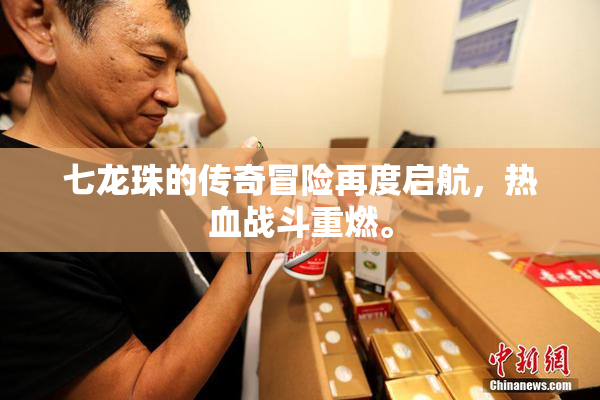 七龙珠的传奇冒险再度启航，热血战斗重燃。