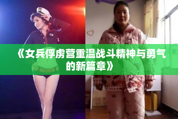 《女兵俘虏营重温战斗精神与勇气的新篇章》