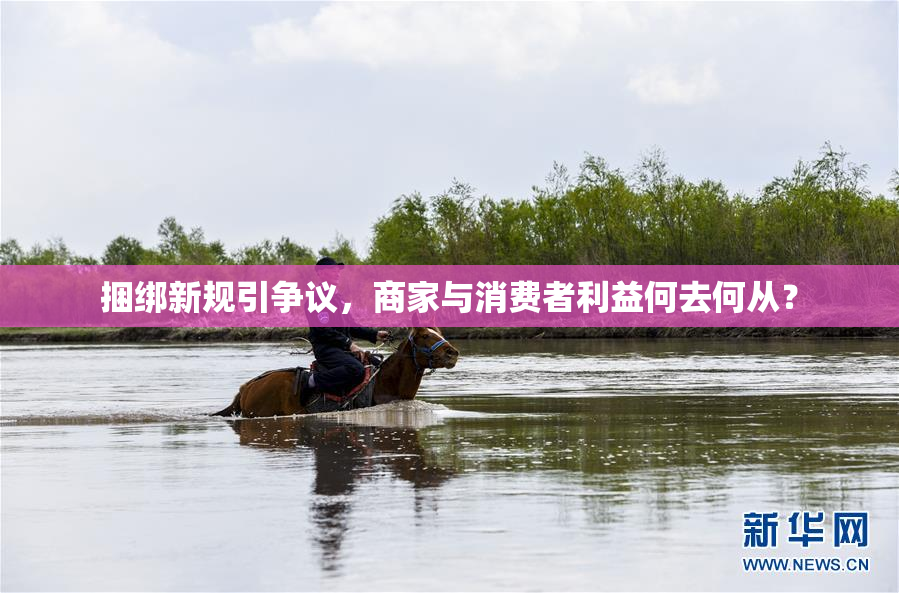 捆绑新规引争议，商家与消费者利益何去何从？