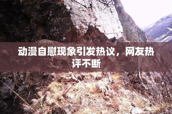 动漫自慰现象引发热议，网友热评不断