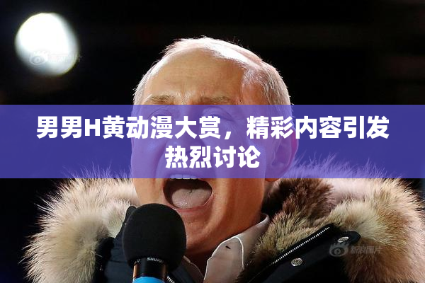 男男H黄动漫大赏，精彩内容引发热烈讨论