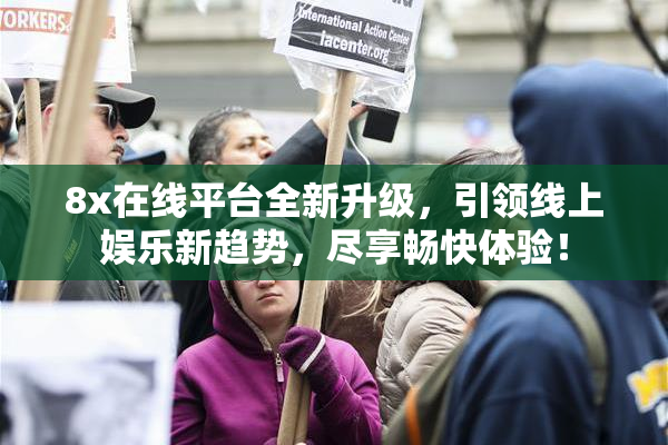 8x在线平台全新升级，引领线上娱乐新趋势，尽享畅快体验！